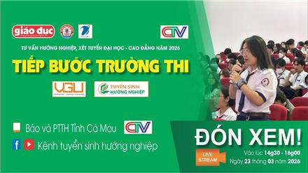 Tiếp bước trường thi 2026 tại Cà Mau - Bạc Liêu